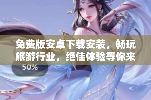 免费版安卓下载安装，畅玩旅游行业，绝佳体验等你来