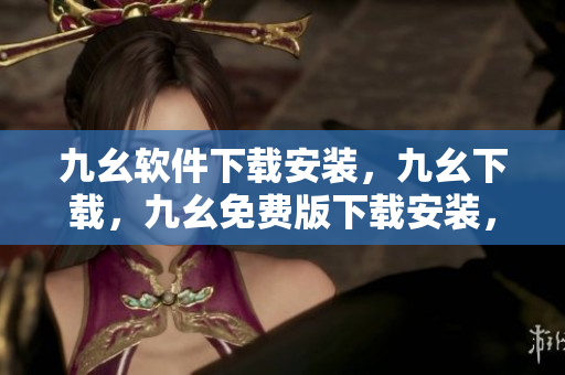 九幺软件下载安装，九幺下载，九幺免费版下载安装，九幺免费版网站nba，九幺 软件----bWHX8KicWlue