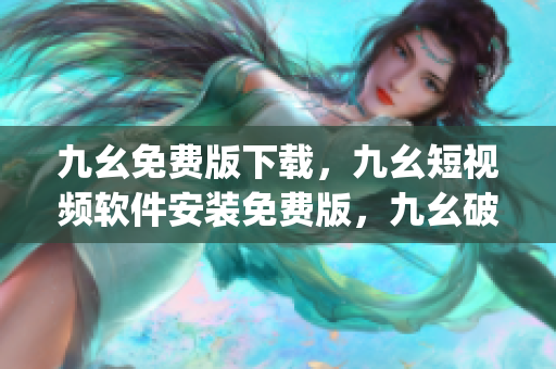 九幺免费版下载，九幺短视频软件安装免费版，九幺破解下载键接，九幺软件下载安装，九幺下载----EFTuFp0aXpva
