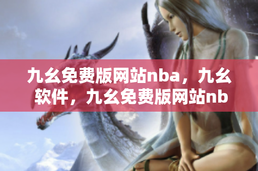 九幺免费版网站nba，九幺 软件，九幺免费版网站nba下载，九幺 软件下载，九幺免费版下载----aPn8ULdfSmrf