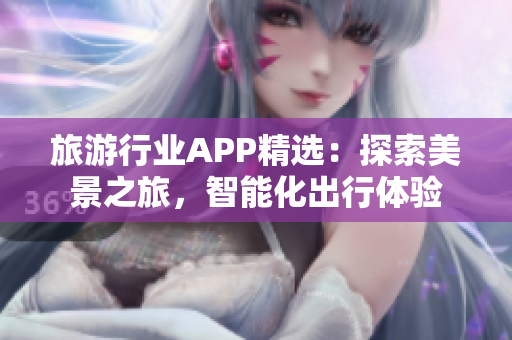 旅游行业APP精选：探索美景之旅，智能化出行体验