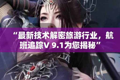 “最新技术解密旅游行业，航班追踪V 9.1为您揭秘”