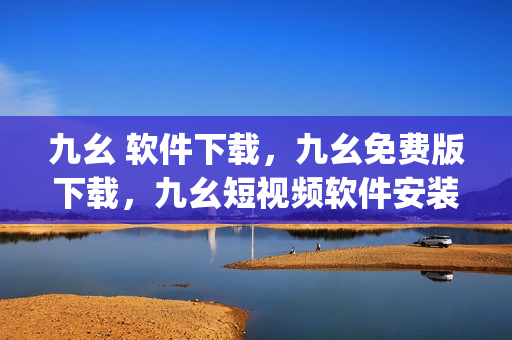九幺 软件下载，九幺免费版下载，九幺短视频软件安装免费版，九幺破解下载键接，九幺软件下载安装----fUe6Vj3Jmri4