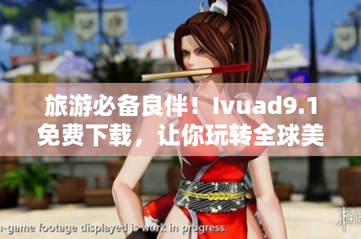 旅游必备良伴！Ivuad9.1免费下载，让你玩转全球美景！
