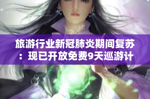 旅游行业新冠肺炎期间复苏：现已开放免费9天巡游计划！