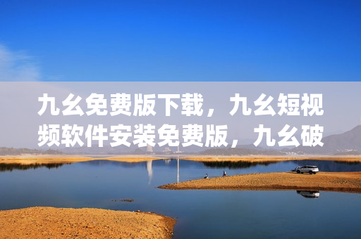 九幺免费版下载，九幺短视频软件安装免费版，九幺破解下载键接，九幺软件下载安装，九幺下载----hRk6BwxjdSTG