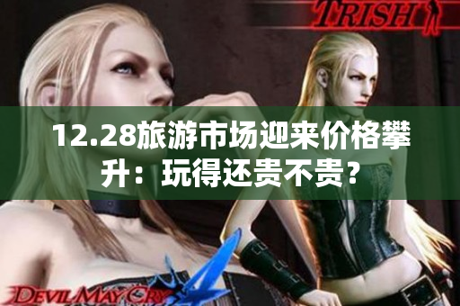 12.28旅游市场迎来价格攀升：玩得还贵不贵？