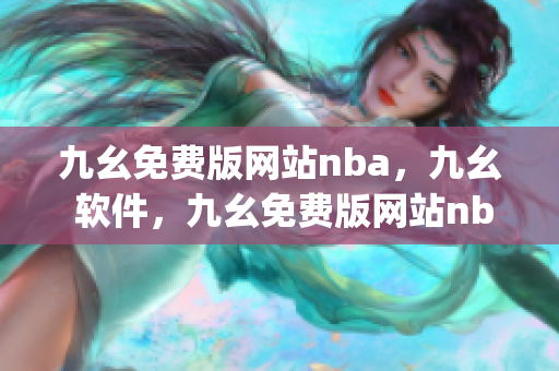 九幺免费版网站nba，九幺 软件，九幺免费版网站nba下载，九幺 软件下载，九幺免费版下载----dwjmjHWb5xTY
