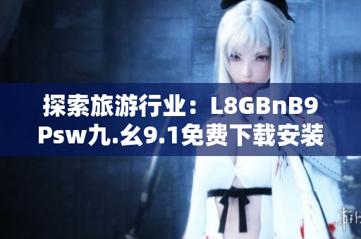 探索旅游行业：L8GBnB9Psw九.幺9.1免费下载安装全面解析