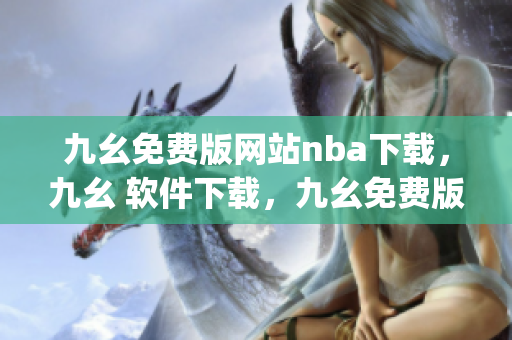 九幺免费版网站nba下载，九幺 软件下载，九幺免费版下载，九幺短视频软件安装免费版，九幺破解下载键接----oQzhdJHHodUC
