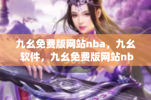 九幺免费版网站nba，九幺 软件，九幺免费版网站nba下载，九幺 软件下载，九幺免费版下载----GUY3BEyCYTT7