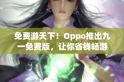 免费游天下！Oppo推出九一免费版，让你省钱畅游