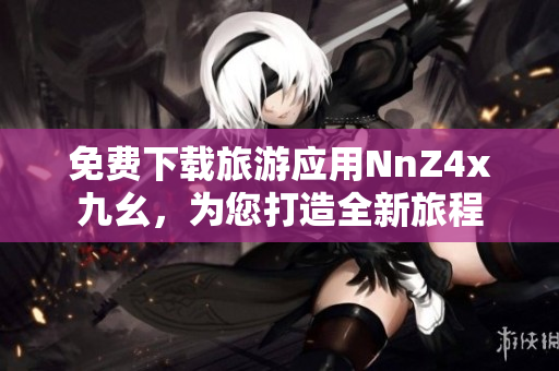 免费下载旅游应用NnZ4x九幺，为您打造全新旅程