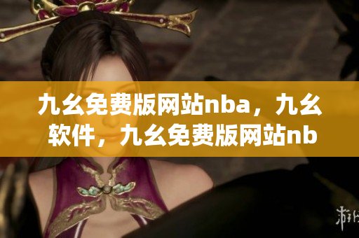 九幺免费版网站nba，九幺 软件，九幺免费版网站nba下载，九幺 软件下载，九幺免费版下载----gyqKjKHgaBH1
