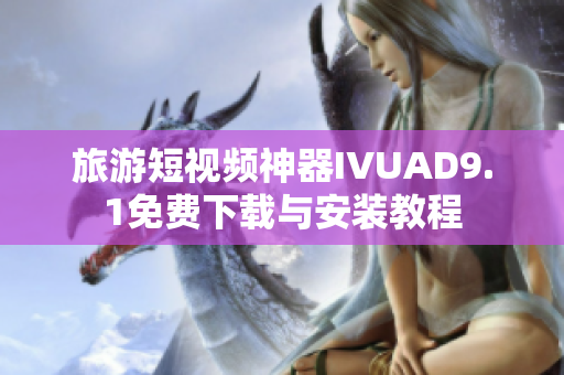 旅游短视频神器IVUAD9.1免费下载与安装教程