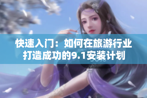 快速入门：如何在旅游行业打造成功的9.1安装计划