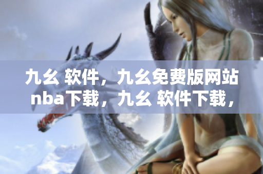九幺 软件，九幺免费版网站nba下载，九幺 软件下载，九幺免费版下载，九幺短视频软件安装免费版----TPuOt4Bh3hBe