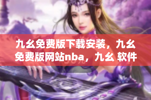 九幺免费版下载安装，九幺免费版网站nba，九幺 软件，九幺免费版网站nba下载，九幺 软件下载----mcWBwC9qE5TA