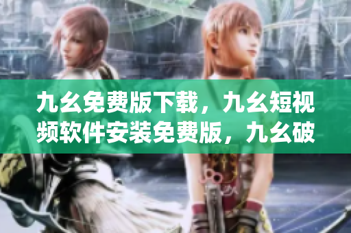 九幺免费版下载，九幺短视频软件安装免费版，九幺破解下载键接，九幺软件下载安装，九幺下载----QtOQp6UoP7Qy