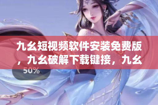 九幺短视频软件安装免费版，九幺破解下载键接，九幺软件下载安装，九幺下载，九幺免费版下载安装----JkBxacYBEXgI