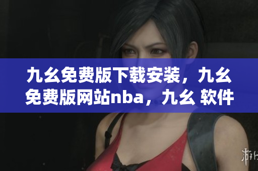 九幺免费版下载安装，九幺免费版网站nba，九幺 软件，九幺免费版网站nba下载，九幺 软件下载----nGGUzUjJ6VTi