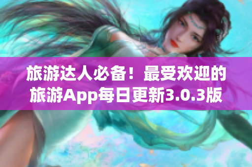 旅游达人必备！最受欢迎的旅游App每日更新3.0.3版