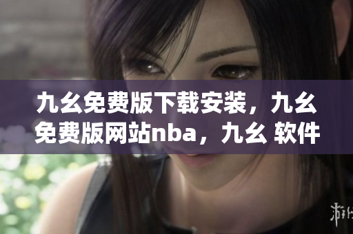 九幺免费版下载安装，九幺免费版网站nba，九幺 软件，九幺免费版网站nba下载，九幺 软件下载----icdFSMwog6LR