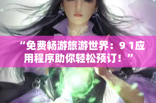 “免费畅游旅游世界：9 1应用程序助你轻松预订！”