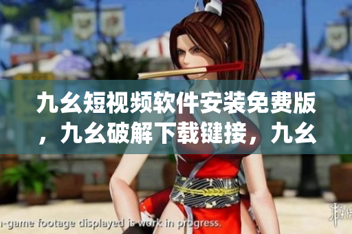 九幺短视频软件安装免费版，九幺破解下载键接，九幺软件下载安装，九幺下载，九幺免费版下载安装----5xufYWm6HaMj
