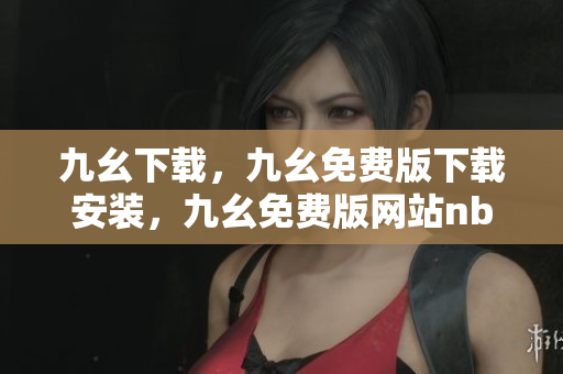 九幺下载，九幺免费版下载安装，九幺免费版网站nba，九幺 软件，九幺免费版网站nba下载----VbwSrUY2HaVz