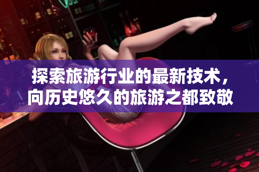 探索旅游行业的最新技术，向历史悠久的旅游之都致敬
