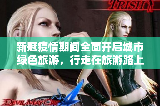 新冠疫情期间全面开启城市绿色旅游，行走在旅游路上，我们该如何做？