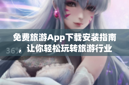 免费旅游App下载安装指南，让你轻松玩转旅游行业