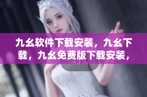 九幺软件下载安装，九幺下载，九幺免费版下载安装，九幺免费版网站nba，九幺 软件----JGgRh5c2oKYq