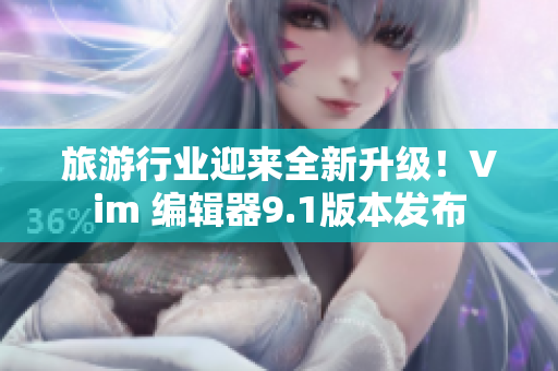 旅游行业迎来全新升级！Vim 编辑器9.1版本发布