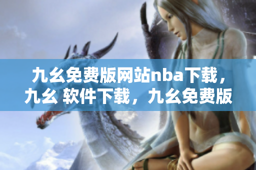 九幺免费版网站nba下载，九幺 软件下载，九幺免费版下载，九幺短视频软件安装免费版，九幺破解下载键接----Dze4eHQVW9O9