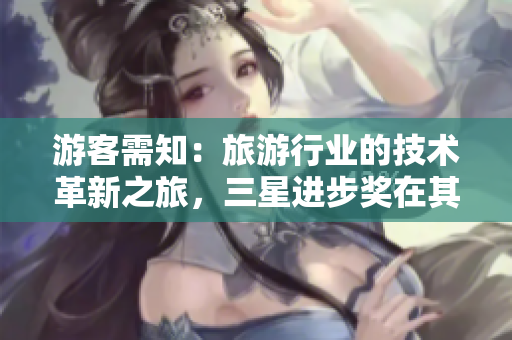 游客需知：旅游行业的技术革新之旅，三星进步奖在其中扮演怎样的角色