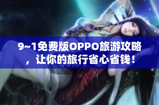 9~1免费版OPPO旅游攻略，让你的旅行省心省钱！