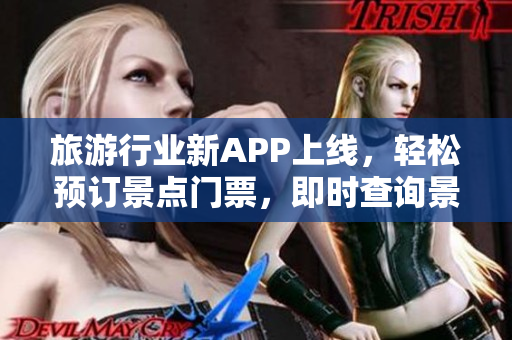 旅游行业新APP上线，轻松预订景点门票，即时查询景点信息！
