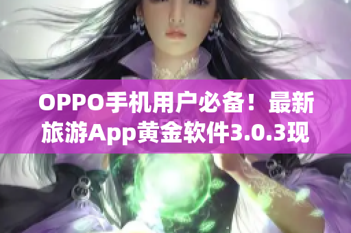 OPPO手机用户必备！最新旅游App黄金软件3.0.3现已上线