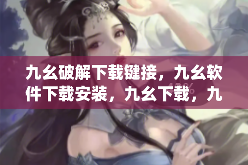 九幺破解下载键接，九幺软件下载安装，九幺下载，九幺免费版下载安装，九幺免费版网站nba----ZLgDgqxgRqk5