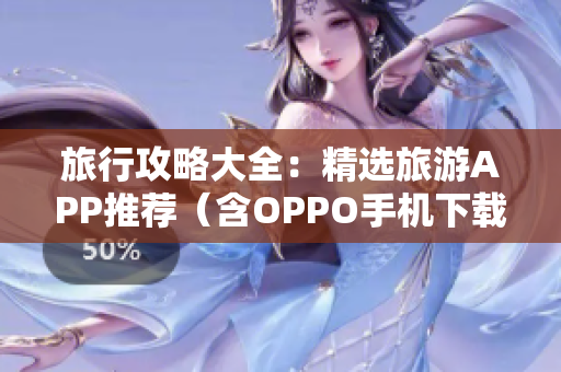 旅行攻略大全：精选旅游APP推荐（含OPPO手机下载）