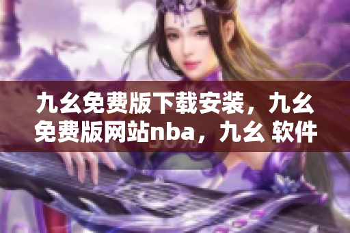 九幺免费版下载安装，九幺免费版网站nba，九幺 软件，九幺免费版网站nba下载，九幺 软件下载----zSIl5eRMZB2V