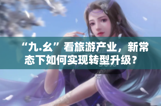 “九.幺”看旅游产业，新常态下如何实现转型升级？