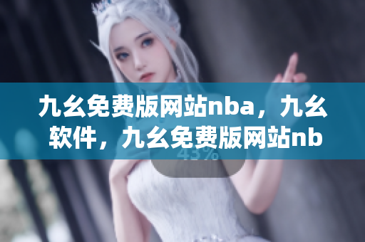 九幺免费版网站nba，九幺 软件，九幺免费版网站nba下载，九幺 软件下载，九幺免费版下载----BqpEVykzjJRA