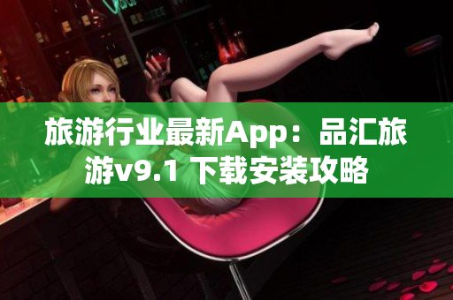 旅游行业最新App：品汇旅游v9.1 下载安装攻略