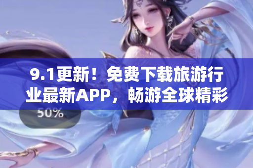 9.1更新！免费下载旅游行业最新APP，畅游全球精彩之旅