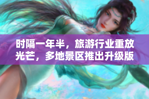 时隔一年半，旅游行业重放光芒，多地景区推出升级版旅游套餐！