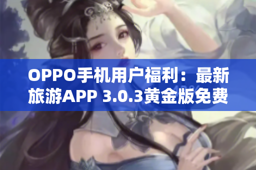 OPPO手机用户福利：最新旅游APP 3.0.3黄金版免费下载