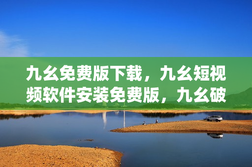 九幺免费版下载，九幺短视频软件安装免费版，九幺破解下载键接，九幺软件下载安装，九幺下载----lr4GrpuzBMrr